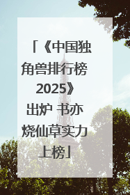 《中国独角兽排行榜2025》出炉 书亦烧仙草实力上榜