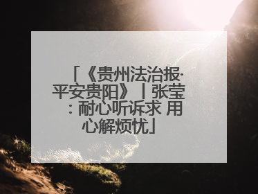 《贵州法治报·平安贵阳》丨张莹：耐心听诉求 用心解烦忧