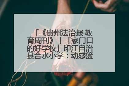 《贵州法治报·教育周刊》丨「家门口的好学校」印江自治县合水小学：动感篮球操 活力满校园