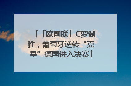 「欧国联」C罗制胜，葡萄牙逆转“克星”德国进入决赛