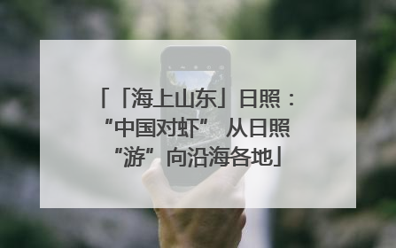 「海上山东」日照：“中国对虾” 从日照“游”向沿海各地