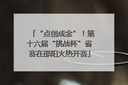 “点创成金”！第十六届“挑战杯”省赛在邵阳火热开赛