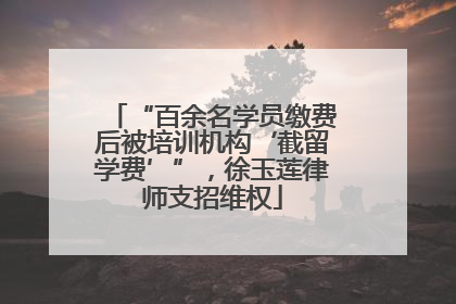 “百余名学员缴费后被培训机构‘截留学费’”，徐玉莲律师支招维权