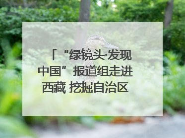 “绿镜头·发现中国”报道组走进西藏 挖掘自治区成立60年来生动气象故事