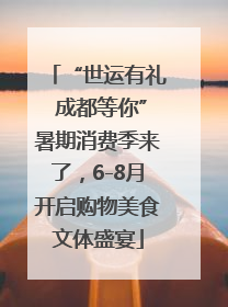 “世运有礼 成都等你”暑期消费季来了，6-8月开启购物美食文体盛宴