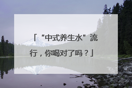 “中式养生水”流行，你喝对了吗？