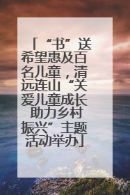 “书”送希望惠及百名儿童，清远连山“关爱儿童成长 助力乡村振兴”主题活动举办
