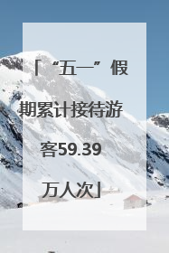 “五一”假期累计接待游客59.39万人次
