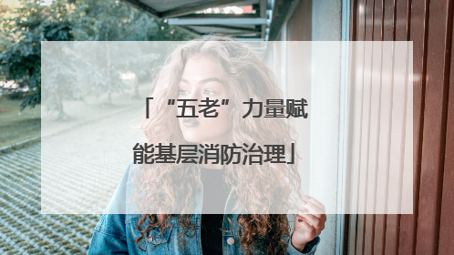 “五老”力量赋能基层消防治理