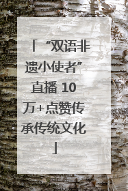 “双语非遗小使者”直播 10万+点赞传承传统文化