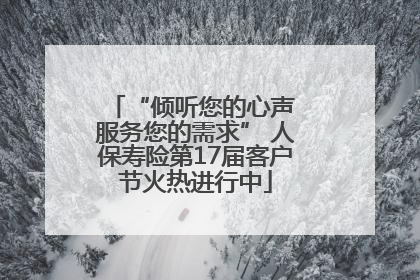 “倾听您的心声 服务您的需求” 人保寿险第17届客户节火热进行中