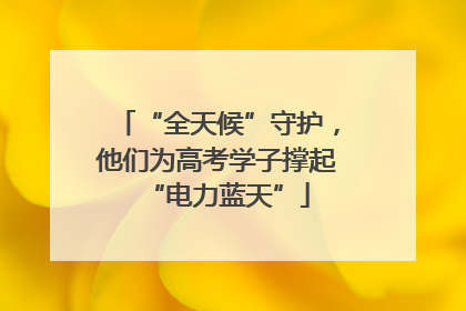 “全天候”守护，他们为高考学子撑起“电力蓝天”