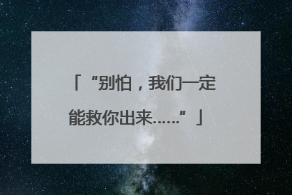 “别怕，我们一定能救你出来……”