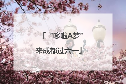 “哆啦A梦”来成都过六一