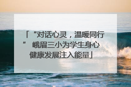 “对话心灵，温暖同行” 峨眉三小为学生身心健康发展注入能量