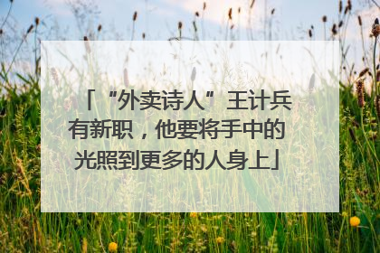 “外卖诗人”王计兵有新职，他要将手中的光照到更多的人身上