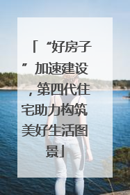 “好房子”加速建设，第四代住宅助力构筑美好生活图景