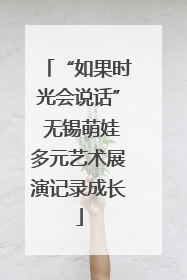“如果时光会说话” 无锡萌娃多元艺术展演记录成长