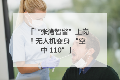 “张湾智警”上岗！无人机变身 “空中 110”