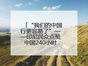 “我们的中国行更容易了”——印尼民众点赞中国240小时过境免签政策