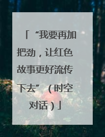 “我要再加把劲，让红色故事更好流传下去”（时空对话）