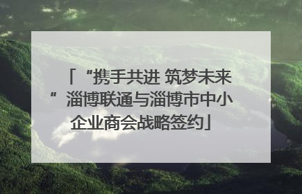 “携手共进 筑梦未来”淄博联通与淄博市中小企业商会战略签约