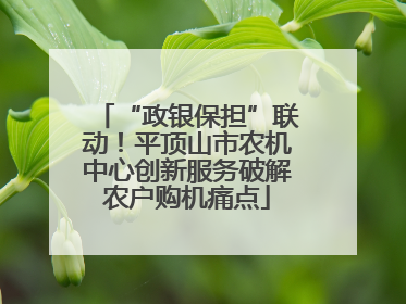 “政银保担”联动！平顶山市农机中心创新服务破解农户购机痛点