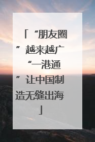 “朋友圈”越来越广 “一港通”让中国制造无缝出海