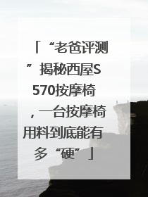 “老爸评测”揭秘西屋S570按摩椅，一台按摩椅用料到底能有多“硬”