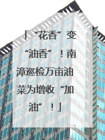“花香”变“油香”！南漳巡检万亩油菜为增收“加油”！