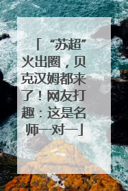 “苏超”火出圈，贝克汉姆都来了！网友打趣：这是名师一对一