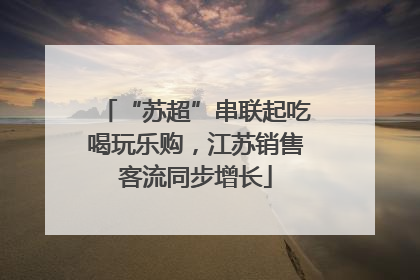 “苏超”串联起吃喝玩乐购，江苏销售客流同步增长