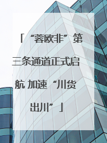 “蓉欧非”第三条通道正式启航 加速“川货出川”