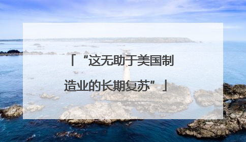 “这无助于美国制造业的长期复苏”