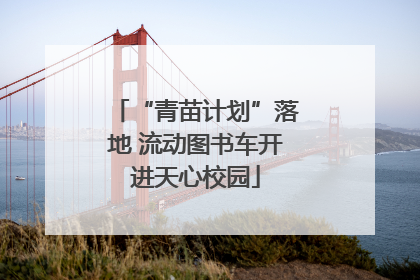 “青苗计划”落地 流动图书车开进天心校园