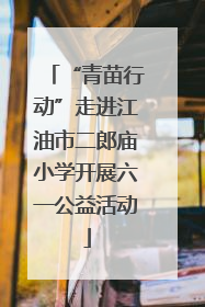 “青苗行动”走进江油市二郎庙小学开展六一公益活动