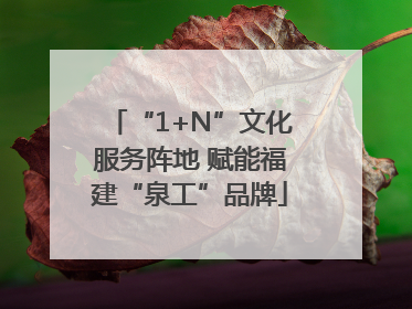 “1+N”文化服务阵地 赋能福建“泉工”品牌