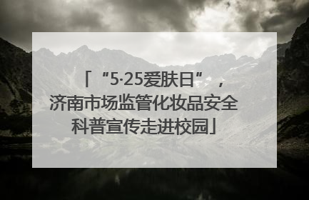“5·25爱肤日”，济南市场监管化妆品安全科普宣传走进校园