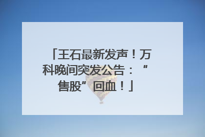 王石最新发声！万科晚间突发公告：“售股”回血！