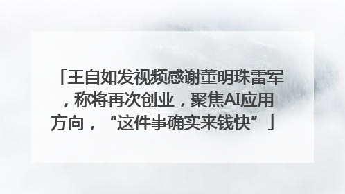 王自如发视频感谢董明珠雷军，称将再次创业，聚焦AI应用方向，“这件事确实来钱快”