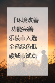 环境改善功能完善 乐陵市入选全省绿色低碳城市试点