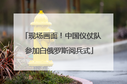 现场画面！中国仪仗队参加白俄罗斯阅兵式