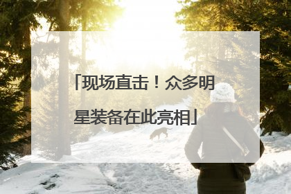 现场直击！众多明星装备在此亮相