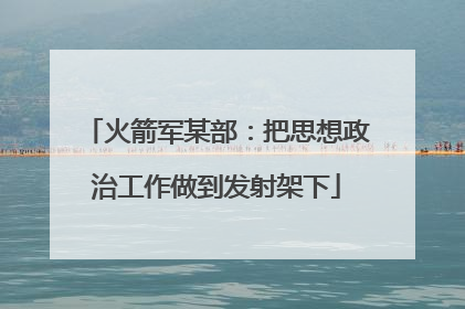 火箭军某部：把思想政治工作做到发射架下