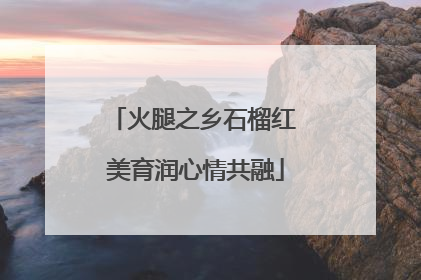 火腿之乡石榴红 美育润心情共融