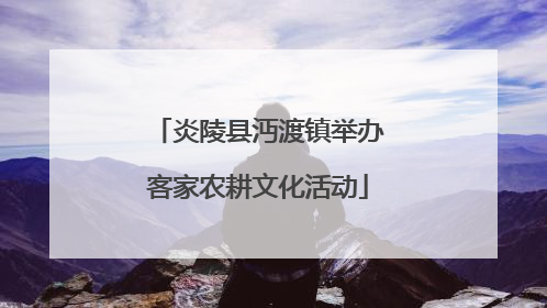 炎陵县沔渡镇举办客家农耕文化活动