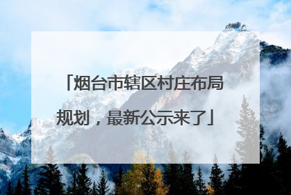 烟台市辖区村庄布局规划，最新公示来了