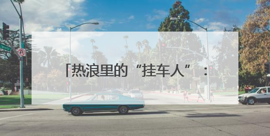 热浪里的“挂车人”：“00后”连结员奉献“飞上跳下”的青春