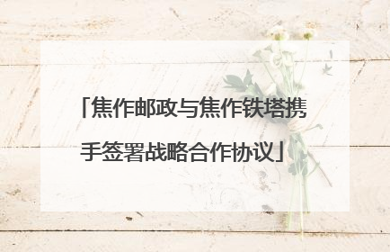 焦作邮政与焦作铁塔携手签署战略合作协议