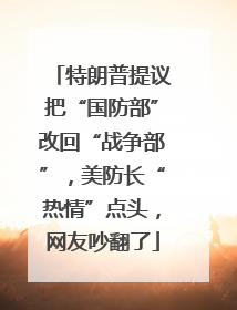 特朗普提议把“国防部”改回“战争部”，美防长“热情”点头，网友吵翻了
